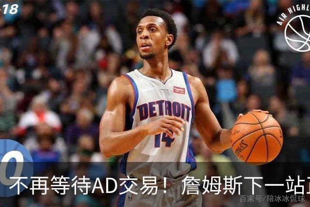 不再等待AD交易！詹姆斯下一站正式圈定5队，最终决定只看3大条件