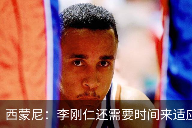 西蒙尼：李刚仁还需要时间来适应，会根据需要来调整他的位置